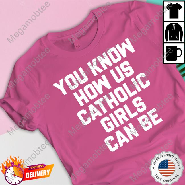 You Know How Us Catholic Girls Can Be Shirts