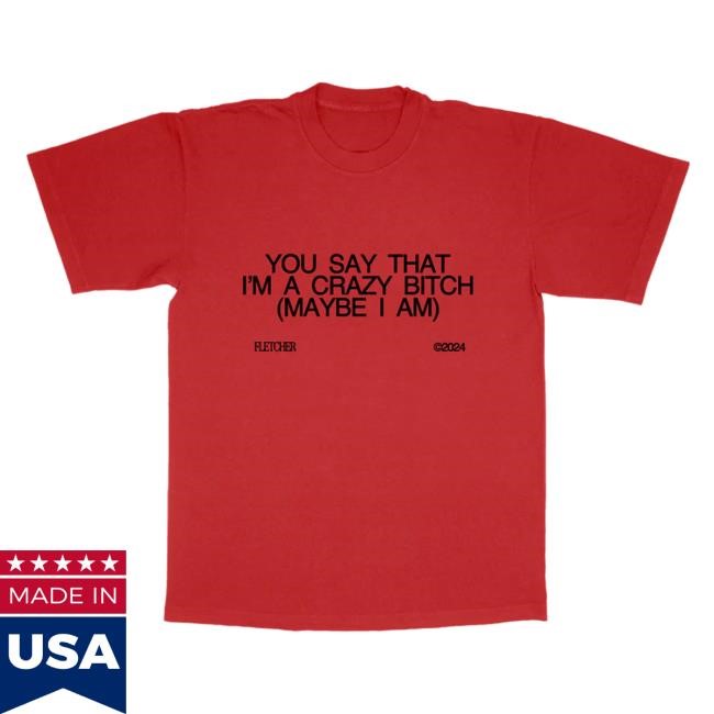 You Say That I’M A Crazy Bitch Shirt - Fletcher Official Shop