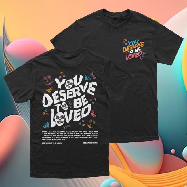 You Deserve To Be Loved Tee DREAM Clothing